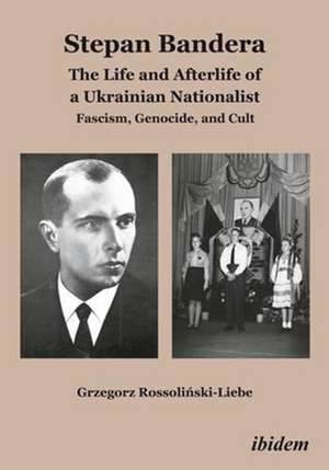 Stepan Bandera: The Life and Afterlife of a Ukra – Fascism, Genocide, and Cult de Grzegorz Rossolinski–lie