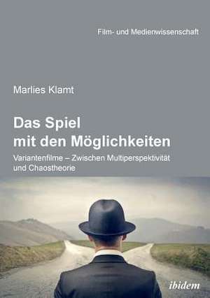 Das Spiel mit den Möglichkeiten: Variantenfilme - Zwischen Multiperspektivität und Chaostheorie de Marlies Klamt