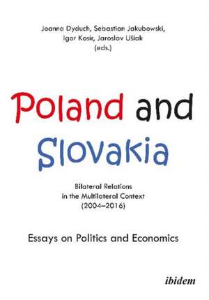 Poland and Slovakia: Bilateral Relations in a Multilateral Context (20042016): Essays on Politics and Economics de Joanna Dyduch