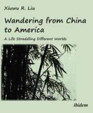 Wandering from China to America: A Life Straddling Different Worlds de Xiuwu R. Liu