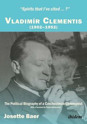 "Spirits that I`ve cited...?" Vladimír Clementis – The Political Biography of a Czechoslovak Communist de Josette Baer