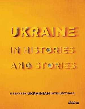 Ukraine in Histories and Stories – Essays by Ukrainian Intellectuals de Volodymyr Yermolenko