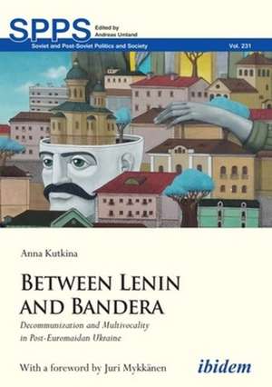 Between Lenin and Bandera – Decommunization and Multivocality in Post–Euromaidan Ukraine de Anna Kutkina