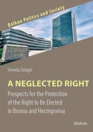 A Neglected Right – Prospects for the Protection of the Right to Be Elected in Bosnia and Herzegovina de Senada Zatagic