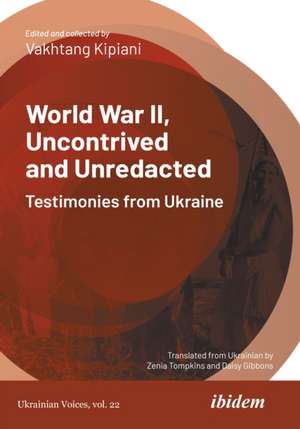 World War II, Uncontrived and Unredacted: Testimonies from Ukraine de Vakhtang Kipiani