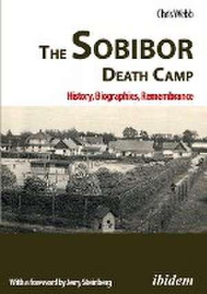 The Sobibor Death Camp: History, Biographies, Remembrance: 2nd, revised and updated edition de Chris Webb