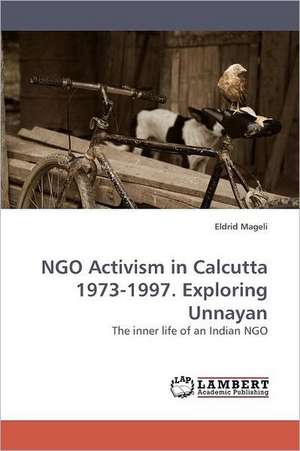 NGO Activism in Calcutta 1973-1997. Exploring Unnayan de Eldrid Mageli