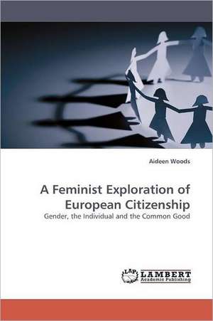 A Feminist Exploration of European Citizenship de Aideen Woods