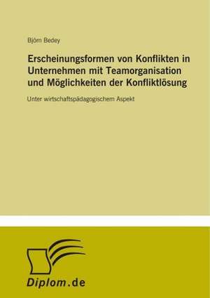 Erscheinungsformen von Konflikten in Unternehmen mit Teamorganisation und Möglichkeiten der Konfliktlösung de Björn Bedey