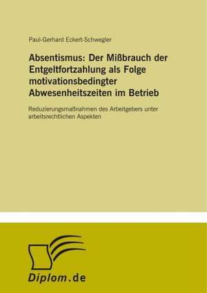 Absentismus: Der Mißbrauch der Entgeltfortzahlung als Folge motivationsbedingter Abwesenheitszeiten im Betrieb de Paul-Gerhard Eckert-Schwegler