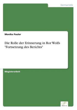 Die Rolle der Erinnerung in Ror Wolfs "Fortsetzung des Berichts" de Monika Pauler