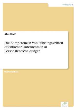 Die Kompetenzen von Führungskräften öffentlicher Unternehmen in Personalentscheidungen de Alex Wolf