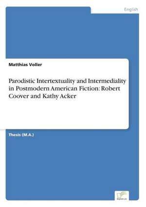 Parodistic Intertextuality and Intermediality in Postmodern American Fiction: Robert Coover and Kathy Acker de Matthias Voller