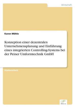 Konzeption einer dezentralen Unternehmensplanung und Einführung eines integrierten Controlling-Systems bei der Peiner Umformtechnik GmbH de Karen Möhle