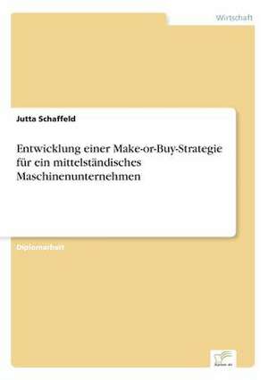 Entwicklung einer Make-or-Buy-Strategie für ein mittelständisches Maschinenunternehmen de Jutta Schaffeld