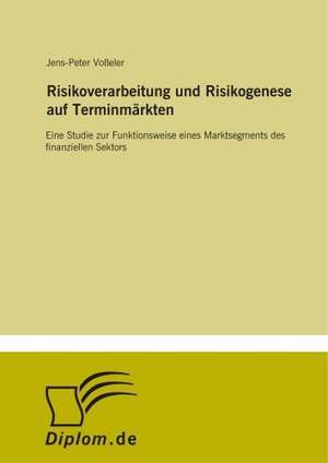 Risikoverarbeitung und Risikogenese auf Terminmärkten de Jens-Peter Voßeler