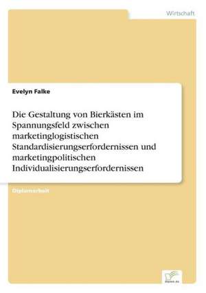 Die Gestaltung von Bierkästen im Spannungsfeld zwischen marketinglogistischen Standardisierungserfordernissen und marketingpolitischen Individualisierungserfordernissen de Evelyn Falke