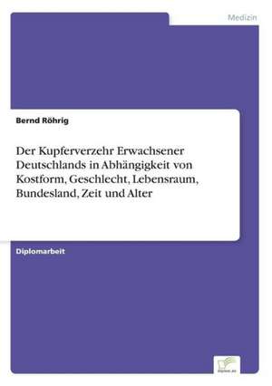 Der Kupferverzehr Erwachsener Deutschlands in Abhängigkeit von Kostform, Geschlecht, Lebensraum, Bundesland, Zeit und Alter de Bernd Röhrig