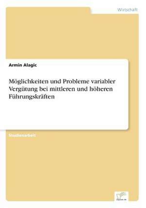 Möglichkeiten und Probleme variabler Vergütung bei mittleren und höheren Führungskräften de Armin Alagic