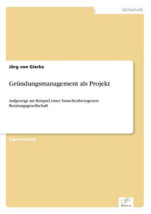 Gründungsmanagement als Projekt de Jörg von Gierke