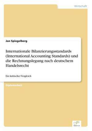 Internationale Bilanzierungsstandards (International Accounting Standards) und die Rechnungslegung nach deutschem Handelsrecht de Jan Spiegelberg