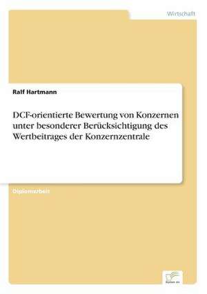 DCF-orientierte Bewertung von Konzernen unter besonderer Berücksichtigung des Wertbeitrages der Konzernzentrale de Ralf Hartmann