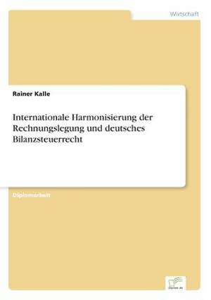 Internationale Harmonisierung der Rechnungslegung und deutsches Bilanzsteuerrecht de Rainer Kalle