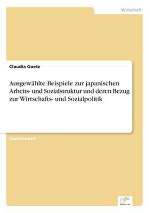 Ausgewählte Beispiele zur japanischen Arbeits- und Sozialstruktur und deren Bezug zur Wirtschafts- und Sozialpolitik de Claudia Goetz