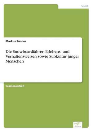 Die Snowboardfahrer: Erlebens- und Verhaltensweisen sowie Subkultur junger Menschen de Markus Sander