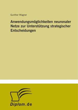 Anwendungsmöglichkeiten neuronaler Netze zur Unterstützung strategischer Entscheidungen de Gunther Wagner