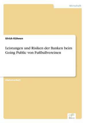 Leistungen und Risiken der Banken beim Going Public von Fußballvereinen de Ulrich Kühnen