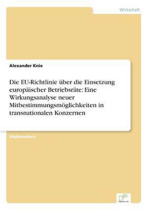 Die EU-Richtlinie über die Einsetzung europäischer Betriebsräte: Eine Wirkungsanalyse neuer Mitbestimmungsmöglichkeiten in transnationalen Konzernen de Alexander Knie