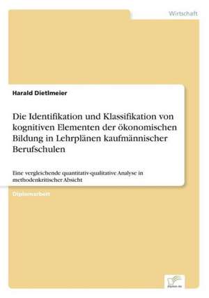 Die Identifikation und Klassifikation von kognitiven Elementen der ökonomischen Bildung in Lehrplänen kaufmännischer Berufschulen de Harald Dietlmeier