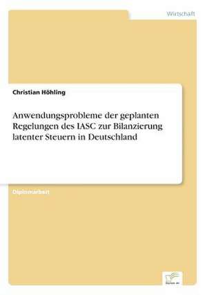 Anwendungsprobleme der geplanten Regelungen des IASC zur Bilanzierung latenter Steuern in Deutschland de Christian Höhling