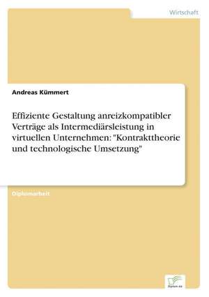 Effiziente Gestaltung anreizkompatibler Verträge als Intermediärsleistung in virtuellen Unternehmen: "Kontrakttheorie und technologische Umsetzung" de Andreas Kümmert