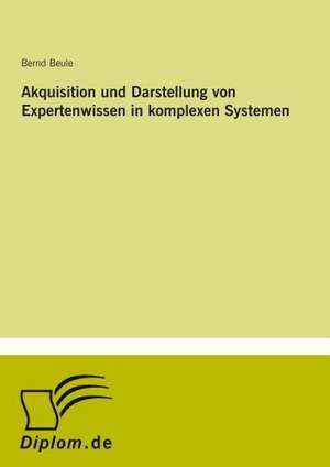 Akquisition und Darstellung von Expertenwissen in komplexen Systemen de Bernd Beule