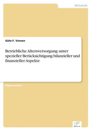 Betriebliche Altersversorgung unter spezieller Berücksichtigung bilanzieller und finanzieller Aspekte de Götz F. Vinnen