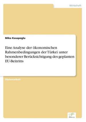 Eine Analyse der ökonomischen Rahmenbedingungen der Türkei unter besonderer Berücksichtigung des geplanten EU-Beitritts de Mika Kasapoglu