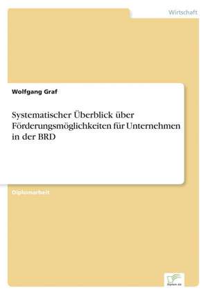 Systematischer Überblick über Förderungsmöglichkeiten für Unternehmen in der BRD de Wolfgang Graf