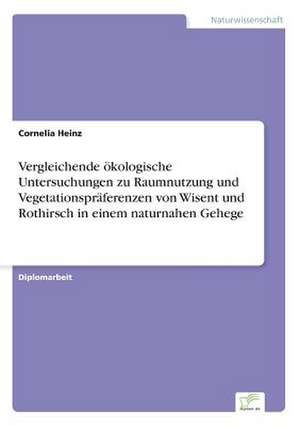 Vergleichende ökologische Untersuchungen zu Raumnutzung und Vegetationspräferenzen von Wisent und Rothirsch in einem naturnahen Gehege de Cornelia Heinz