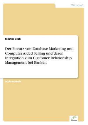 Der Einsatz von Database Marketing und Computer Aided Selling und deren Integration zum Customer Relationship Management bei Banken de Martin Beck