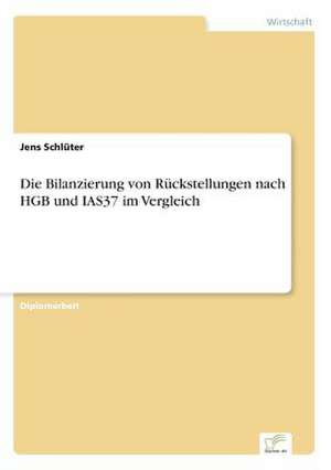 Die Bilanzierung von Rückstellungen nach HGB und IAS37 im Vergleich de Jens Schlüter