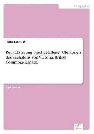 Revitalisierung brachgefallener Uferzonen des Seehafens von Victoria, British Columbia/Kanada de Heike Schmidt