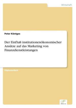 Der Einfluß institutionenökonomischer Ansätze auf das Marketing von Finanzdienstleistungen de Peter Köntges