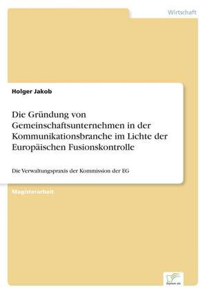 Die Gründung von Gemeinschaftsunternehmen in der Kommunikationsbranche im Lichte der Europäischen Fusionskontrolle de Holger Jakob