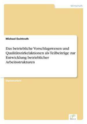 Das betriebliche Vorschlagswesen und Qualitätszirkelaktionen als Teilbeiträge zur Entwicklung betrieblicher Arbeitsstrukturen de Michael Eschtruth