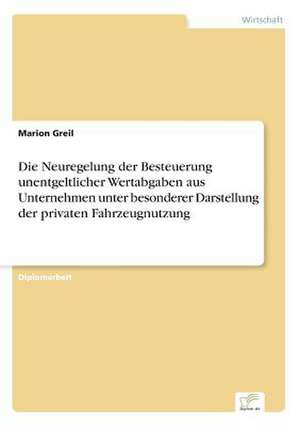 Die Neuregelung der Besteuerung unentgeltlicher Wertabgaben aus Unternehmen unter besonderer Darstellung der privaten Fahrzeugnutzung de Marion Greil