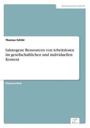 Salutogene Ressourcen von Arbeitslosen im gesellschaftlichen und individuellen Kontext de Thomas Schlör