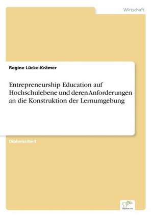 Entrepreneurship Education auf Hochschulebene und deren Anforderungen an die Konstruktion der Lernumgebung de Regine Lücke-Krämer