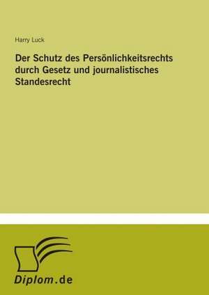 Der Schutz des Persönlichkeitsrechts durch Gesetz und journalistisches Standesrecht de Harry Luck